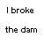 :iconibrokethedamplz: